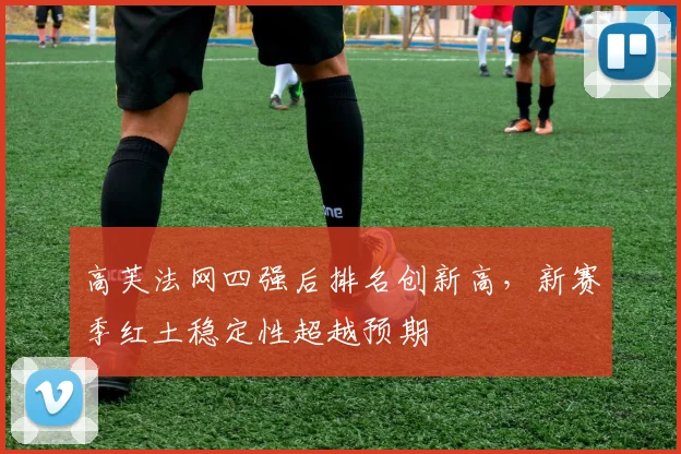 高芙法网四强后排名创新高，新赛季红土稳定性超越预期