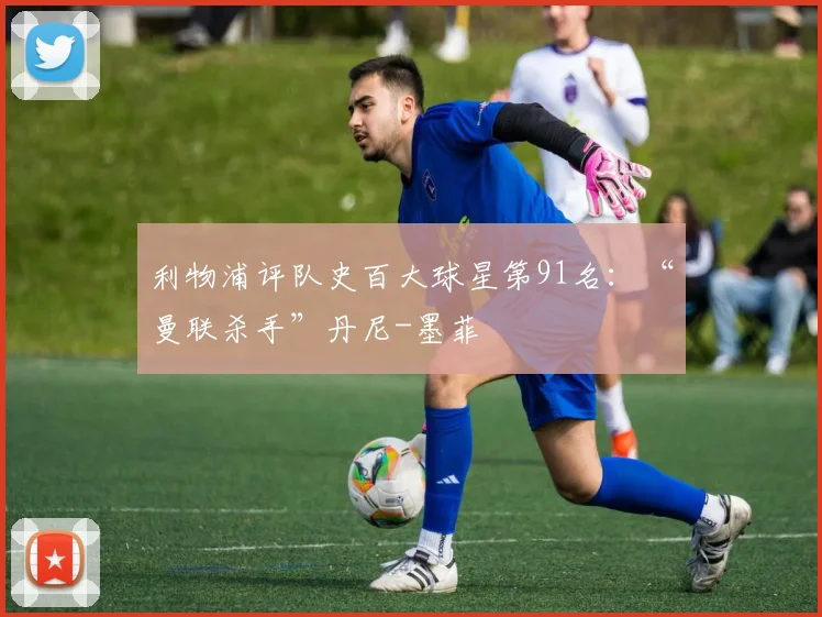 利物浦评队史百大球星第91名：“曼联杀手”丹尼-墨菲