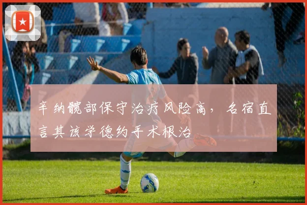 辛纳髋部保守治疗风险高,名宿直言其该学德约手术根治